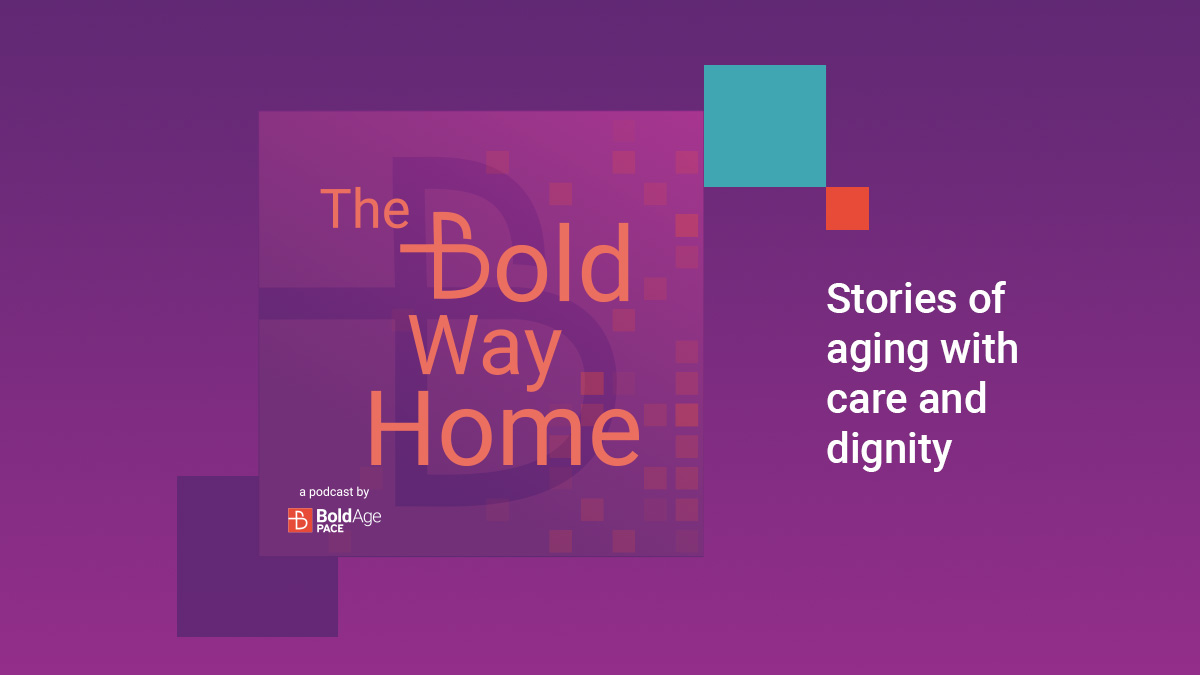 BoldAge PACE Launches “The Bold Way Home” a Podcast Sharing First-Person Stories of Aging and Coordinated Care